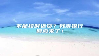 不能按时还贷?我市银行回应来了!