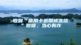 收到“信用卡逾期被冻结”短信，当心有诈