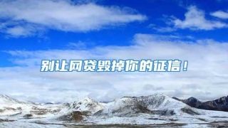 别让网贷毁掉你的征信！