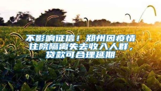 不影响征信!郑州因疫情住院隔离失去收入人群,贷款可合理延期