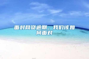 面对网贷逾期，我们该如何面对