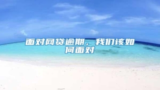 面对网贷逾期,我们该如何面对