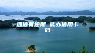 捷信有逾期 能办信用卡吗