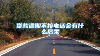 贷款逾期不接电话会有什么后果