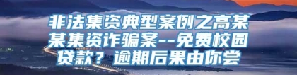 非法集资典型案例之高某某集资诈骗案--免费校园贷款？逾期后果由你尝