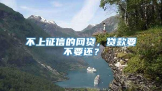 不上征信的网贷，贷款要不要还？