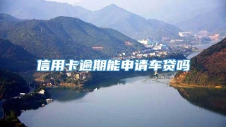 信用卡逾期能申请车贷吗