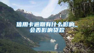 信用卡逾期有什么影响_会否影响贷款