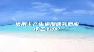 信用卡产生逾期还款后应该怎么办?