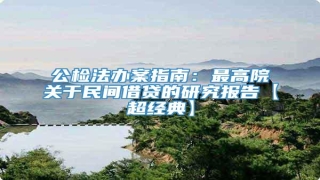 公检法办案指南:最高院关于民间借贷的研究报告【超经典】