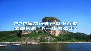 P2P网贷行业已有上百家出现问题 下一步怎么走?