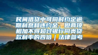 民间借贷中可同时约定逾期利息和违约金，但两项相加不得超过银行同类贷款利率的四倍｜法律参考