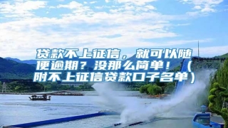 贷款不上征信,就可以随便逾期?没那么简单!(附不上征信贷款口子名单)