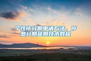 个性化分期申请方法，停息分期延期技术教程