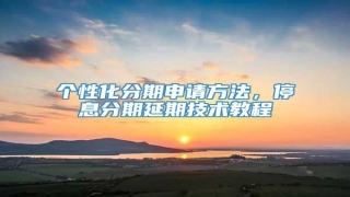 个性化分期申请方法,停息分期延期技术教程