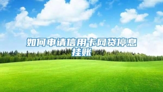 如何申请信用卡网贷停息挂账