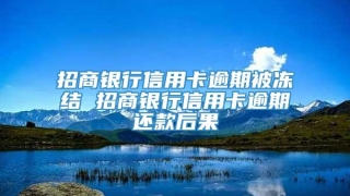 招商银行信用卡逾期被冻结 招商银行信用卡逾期还款后果