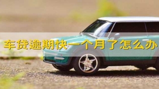 车贷逾期快一个月了怎么办 汽车贷款逾期一个月怎么处理