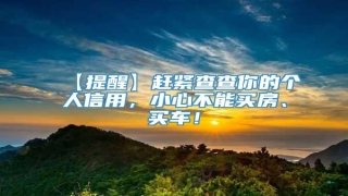 【提醒】赶紧查查你的个人信用,小心不能买房、买车!