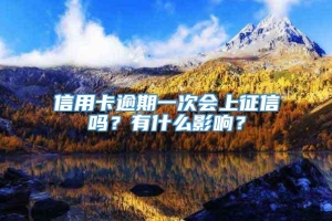 信用卡逾期一次会上征信吗？有什么影响？