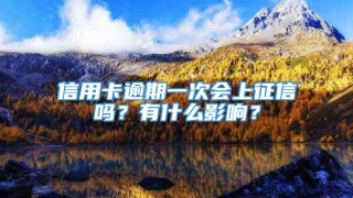 信用卡逾期一次会上征信吗?有什么影响?