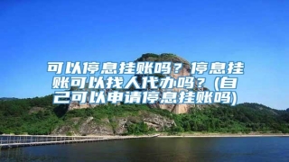 可以停息挂账吗?停息挂账可以找人代办吗?(自己可以申请停息挂账吗)