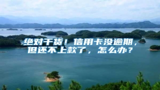 绝对干货!信用卡没逾期,但还不上款了,怎么办?