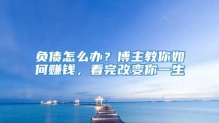 负债怎么办?博主教你如何赚钱,看完改变你一生