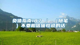 负债指南187 ｜ （随笔）不要相信催收说的话