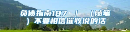 负债指南187 ｜ （随笔）不要相信催收说的话