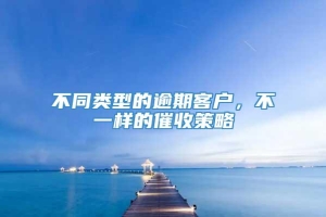 不同类型的逾期客户，不一样的催收策略