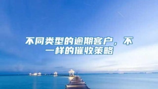 不同类型的逾期客户，不一样的催收策略