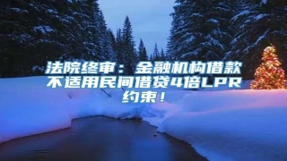 法院终审:金融机构借款不适用民间借贷4倍LPR约束!