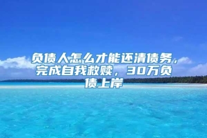 负债人怎么才能还清债务，完成自我救赎，30万负债上岸