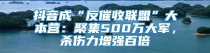 抖音成“反催收联盟”大本营：聚集500万大军，杀伤力增强百倍