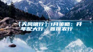 【天风银行】1月策略:开年配大行,首推农行
