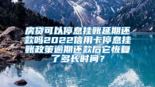 房贷可以停息挂账延期还款吗2022信用卡停息挂账政策逾期还款后它恢复了多长时间?