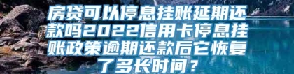 房贷可以停息挂账延期还款吗2022信用卡停息挂账政策逾期还款后它恢复了多长时间？