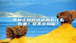 各种正规网贷逾期有什么后果?会不会拘留?