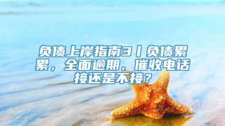 负债上岸指南3丨负债累累，全面逾期，催收电话接还是不接？