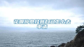 花呗停息挂账自己怎么去申请