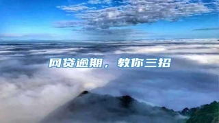 网贷逾期,教你三招