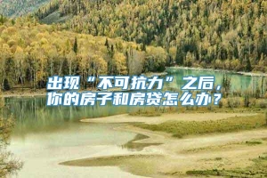 出现“不可抗力”之后，你的房子和房贷怎么办？