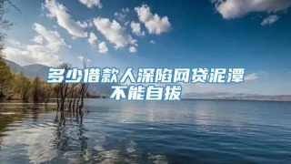 多少借款人深陷网贷泥潭不能自拔