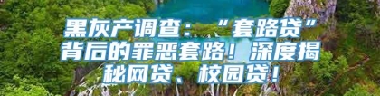 黑灰产调查：“套路贷”背后的罪恶套路！深度揭秘网贷、校园贷！