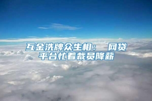 互金洗牌众生相： 网贷平台忙着裁员降薪