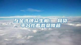互金洗牌众生相: 网贷平台忙着裁员降薪