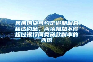 民间借贷可约定逾期利息和违约金，两项相加不得超过银行同类贷款利率的四倍