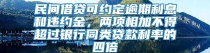 民间借贷可约定逾期利息和违约金，两项相加不得超过银行同类贷款利率的四倍