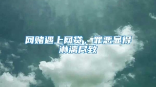 网赌遇上网贷,罪恶显得淋漓尽致